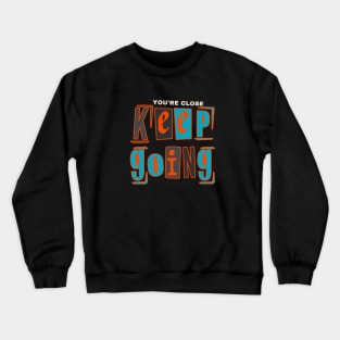 YOU'RE CLOSE KEEP GOING Crewneck Sweatshirt